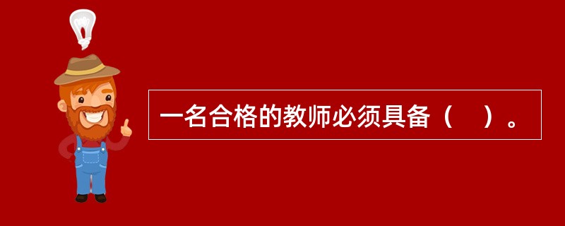 一名合格的教师必须具备（　）。