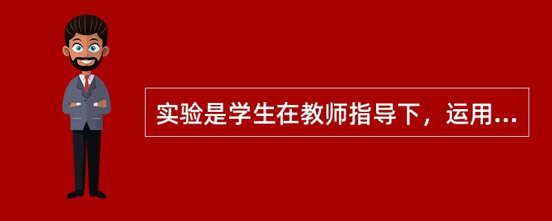 实验是学生在教师指导下，运用仪器设备和材料，对由于教学目的而人为引起的现象进行观察.研究，并的出科学结论的教育组织形式。（　）