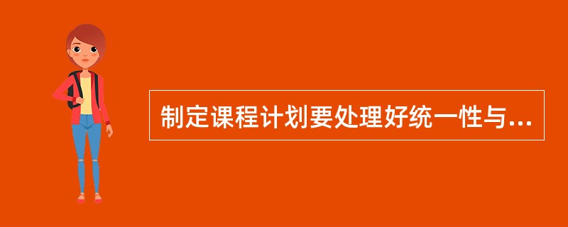 制定课程计划要处理好统一性与灵活性的关系。（　）