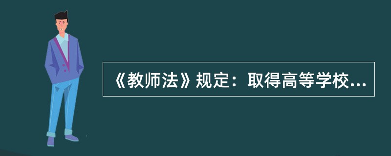 《教师法》规定：取得高等学校教师资格，应当具备研究生或者大学本科毕业学历。（　）