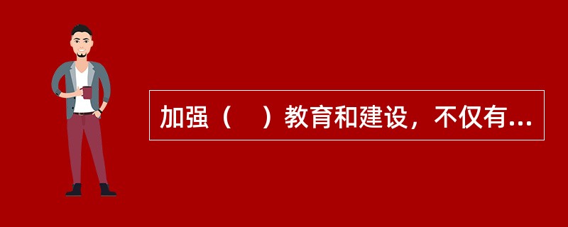 加强（　）教育和建设，不仅有助于形成良好的社会风气，提高整个社会的道德水平，而且有助于提高劳动生产率。