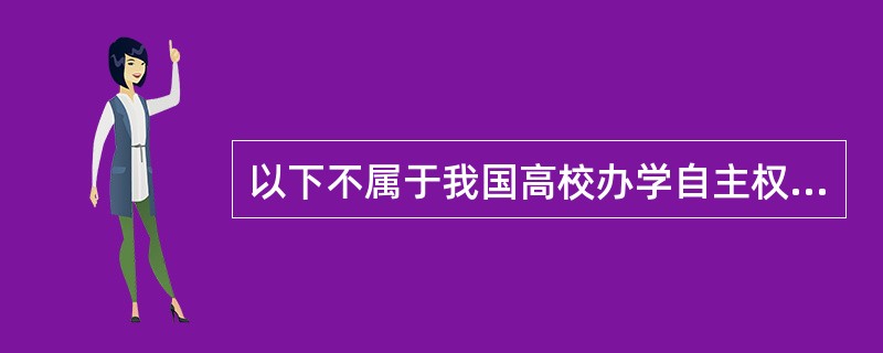 以下不属于我国高校办学自主权的是（　）。