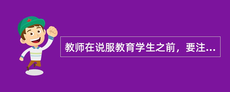 教师在说服教育学生之前，要注意充分地调查和了解有关事实。（　）