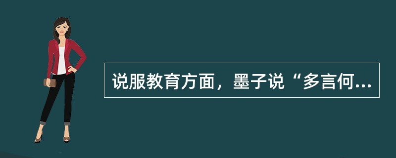 说服教育方面，墨子说“多言何益？唯其言之时也。”这是说（　）。