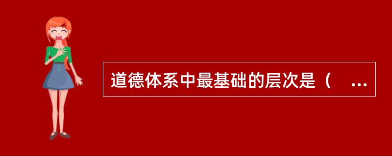 道德体系中最基础的层次是（　）。