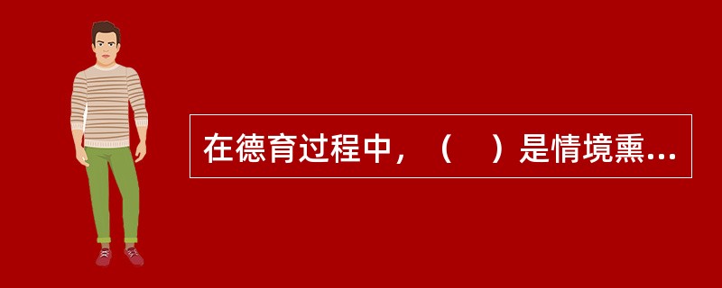 在德育过程中，（　）是情境熏陶法的重要特点。