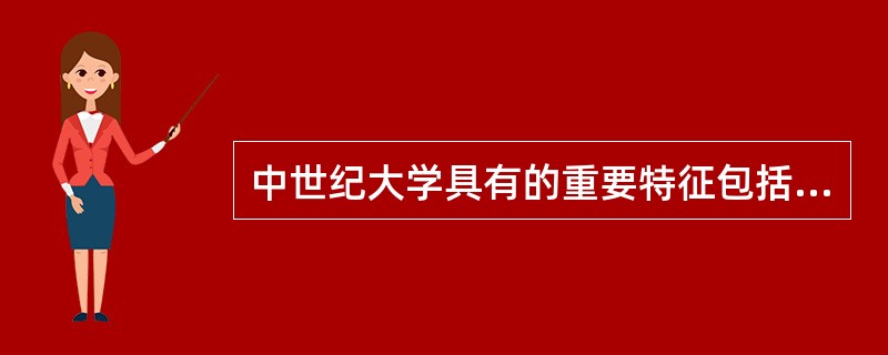 中世纪大学具有的重要特征包括（　）。