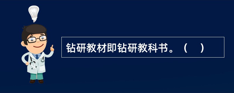 钻研教材即钻研教科书。（　）