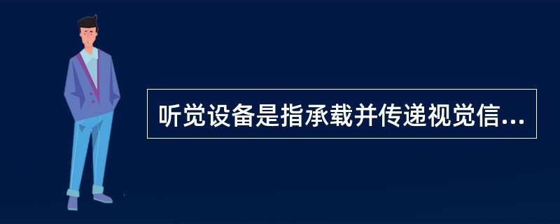 听觉设备是指承载并传递视觉信息的物质工具。（　）