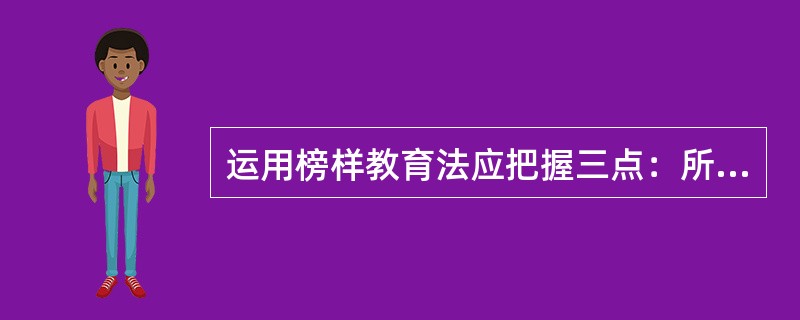 运用榜样教育法应把握三点：所选择的榜样具有先进性，善于发挥榜样的模范作用，发挥（　）的榜样作用。