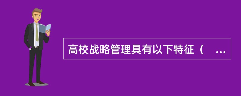 高校战略管理具有以下特征（　）。