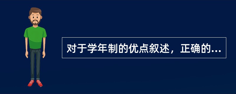 对于学年制的优点叙述，正确的有（　）。