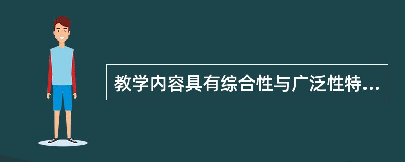 教学内容具有综合性与广泛性特征的是（　）。