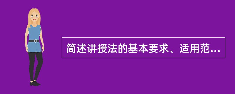 简述讲授法的基本要求、适用范围及其优缺点。