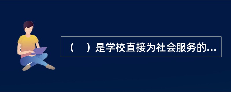 （　）是学校直接为社会服务的重要渠道。