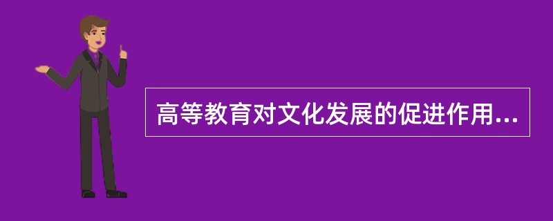 高等教育对文化发展的促进作用主要表现在创新发展文化和（　）。