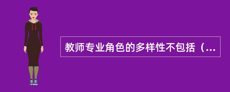 教师专业角色的多样性不包括（　）。