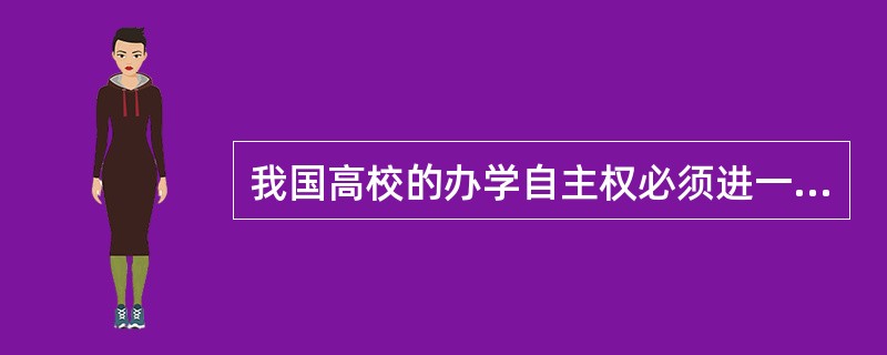 我国高校的办学自主权必须进一步（　）。