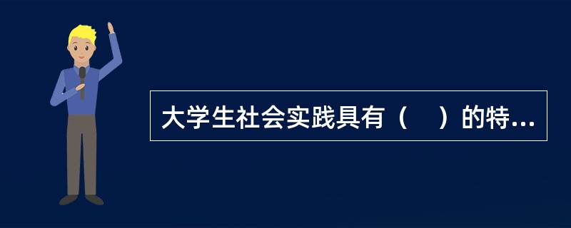 大学生社会实践具有（　）的特点。