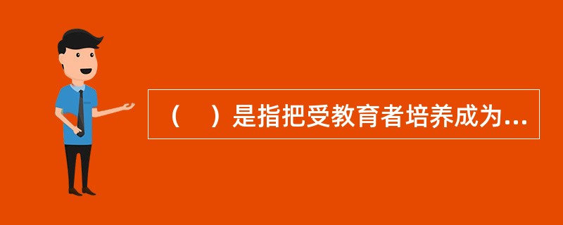 （　）是指把受教育者培养成为一定社会所需要的人的基本要求。