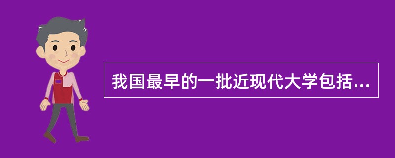 我国最早的一批近现代大学包括（　）。