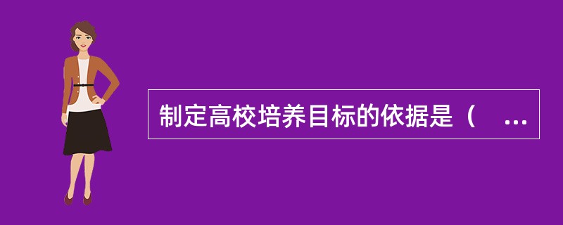 制定高校培养目标的依据是（　）。