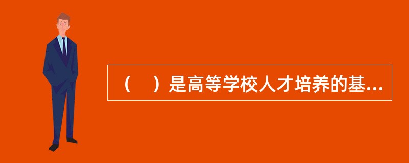 （　）是高等学校人才培养的基本途径。