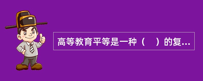 高等教育平等是一种（　）的复合体。