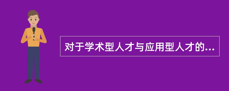 对于学术型人才与应用型人才的关系，应当理解为（　）。