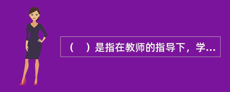 （　）是指在教师的指导下，学生自学教材和参考资料，以及进行实验并通过思考和研究获得知识、掌握技能的一种方法。