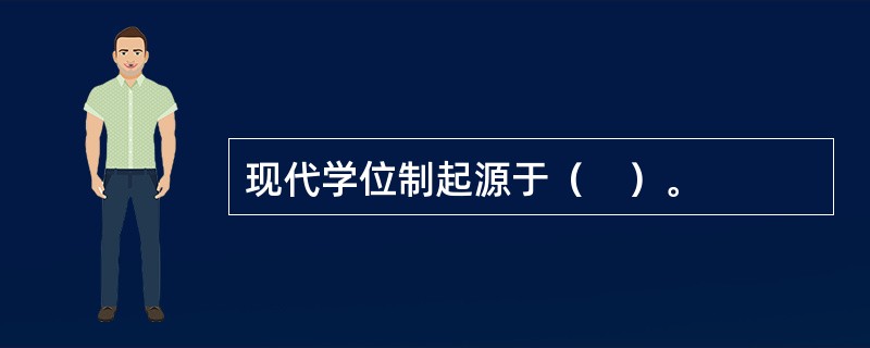 现代学位制起源于（　）。