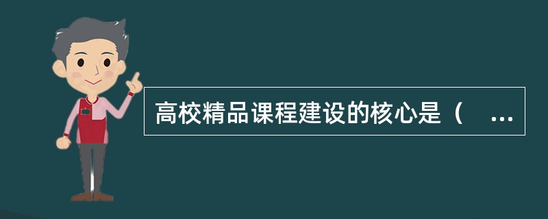 高校精品课程建设的核心是（　）。