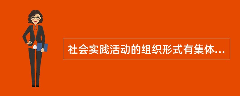 社会实践活动的组织形式有集体形式、（　）和（　）三种。