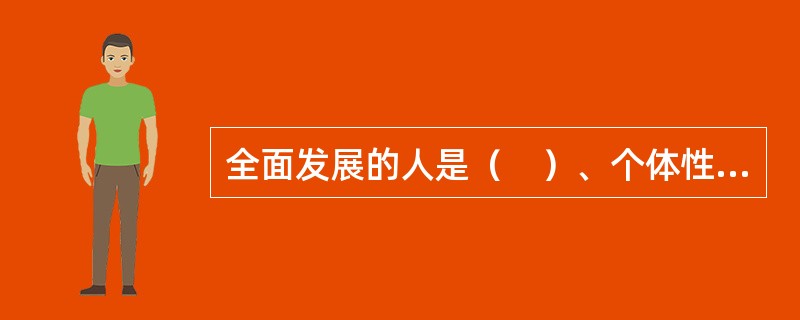 全面发展的人是（　）、个体性和社会性得到普遍、充分和自由发展的人。