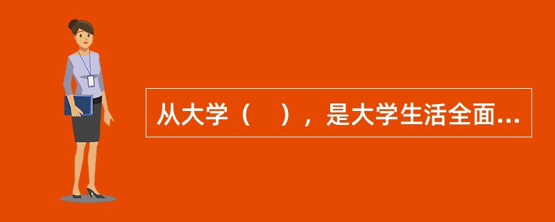 从大学（　），是大学生活全面发展和深化的时期，也是大学生的人生观、世界观逐步确立、定型的时期。
