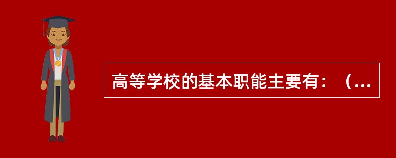 高等学校的基本职能主要有：（　）、发展科学、（　）。