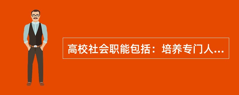 高校社会职能包括：培养专门人才，（　），为社会提供服务三个方面。