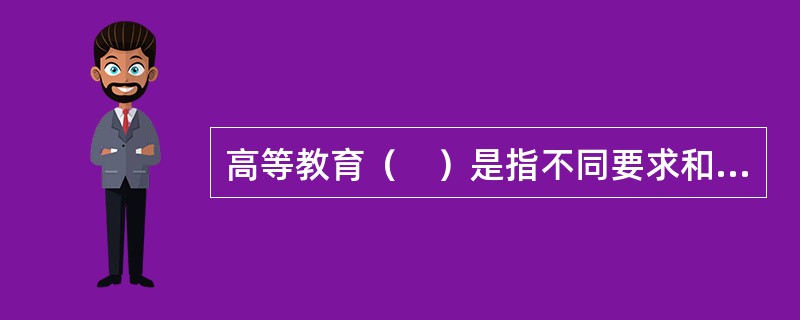 高等教育（　）是指不同要求和程度的高等教育构成状态，主要表现为专科教育、本科教育和研究生教育等。