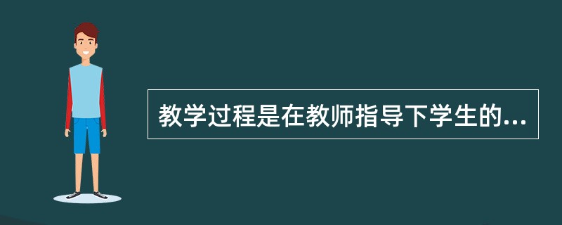 教学过程是在教师指导下学生的认识过程，教师的指导和学生的（　）是构成教学过程的主要活动。