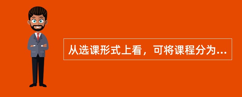 从选课形式上看，可将课程分为（　）、限选课程和（　）。