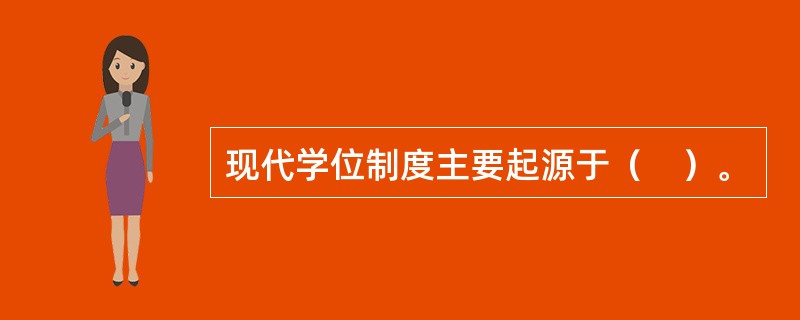 现代学位制度主要起源于（　）。