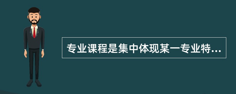 专业课程是集中体现某一专业特点的课程，又可分为（　）和专业应用课程。