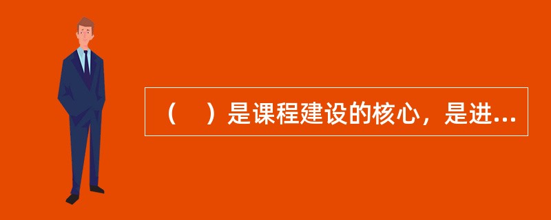 （　）是课程建设的核心，是进行教学工作、稳定教学秩序和提高教学质量的重要保证。