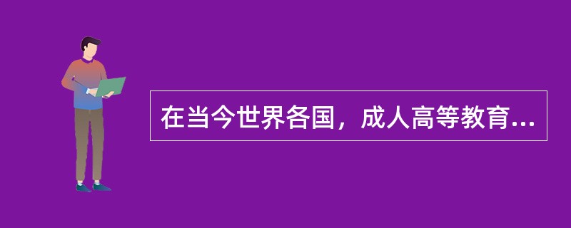 在当今世界各国，成人高等教育作为与普通高等教育并行的教育形式也在逐步（　）和（　）。