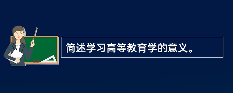 简述学习高等教育学的意义。