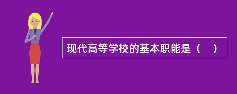 现代高等学校的基本职能是（　）