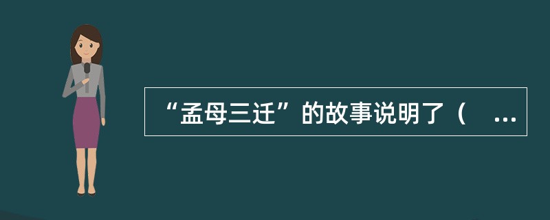 “孟母三迁”的故事说明了（　）对人的发展的重要性。