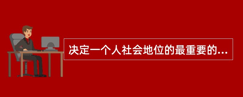 决定一个人社会地位的最重要的因素是（　）。