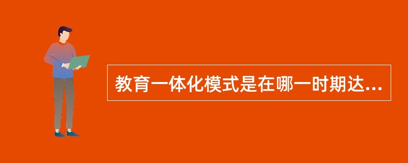 教育一体化模式是在哪一时期达到高潮的？（　）