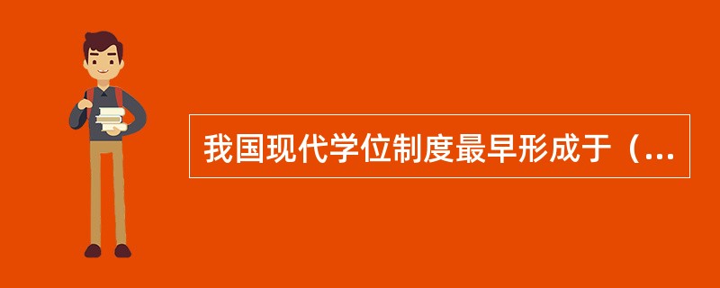 我国现代学位制度最早形成于（　）。